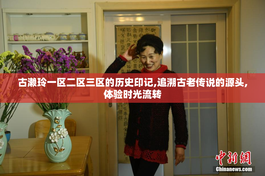 古濑玲一区二区三区的历史印记,追溯古老传说的源头,体验时光流转