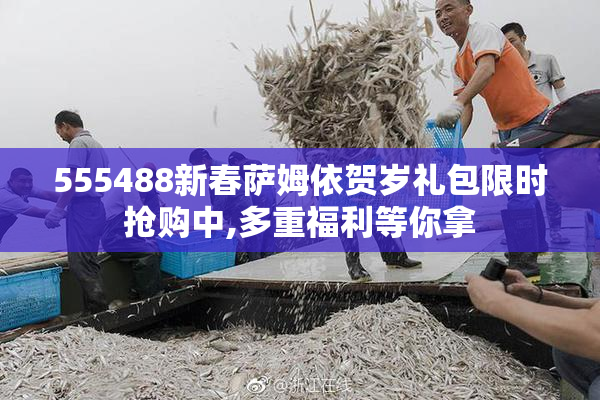555488新春萨姆依贺岁礼包限时抢购中,多重福利等你拿