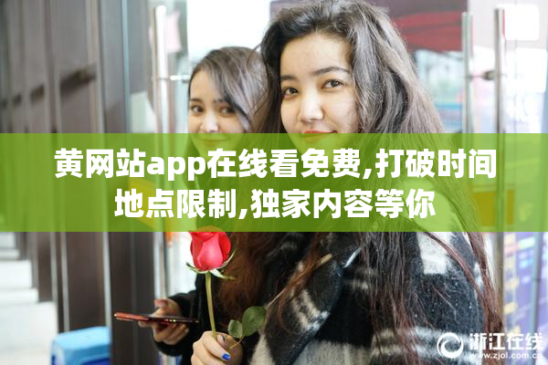黄网站app在线看免费,打破时间地点限制,独家内容等你