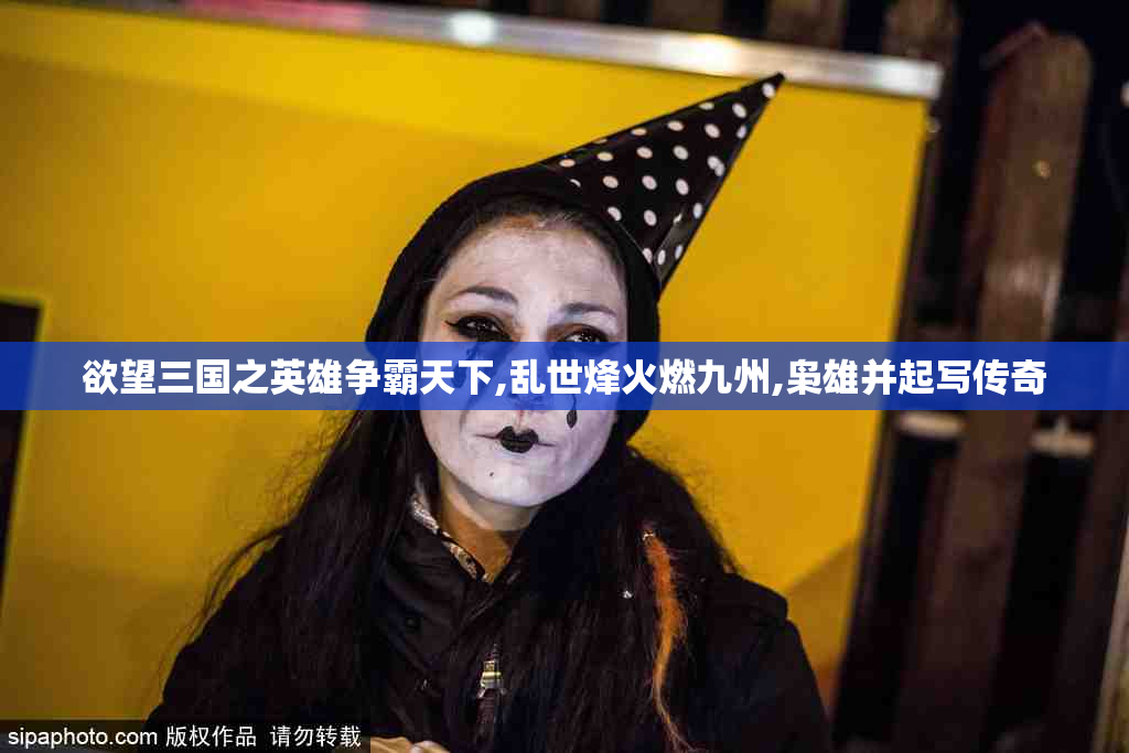 欲望三国之英雄争霸天下,乱世烽火燃九州,枭雄并起写传奇