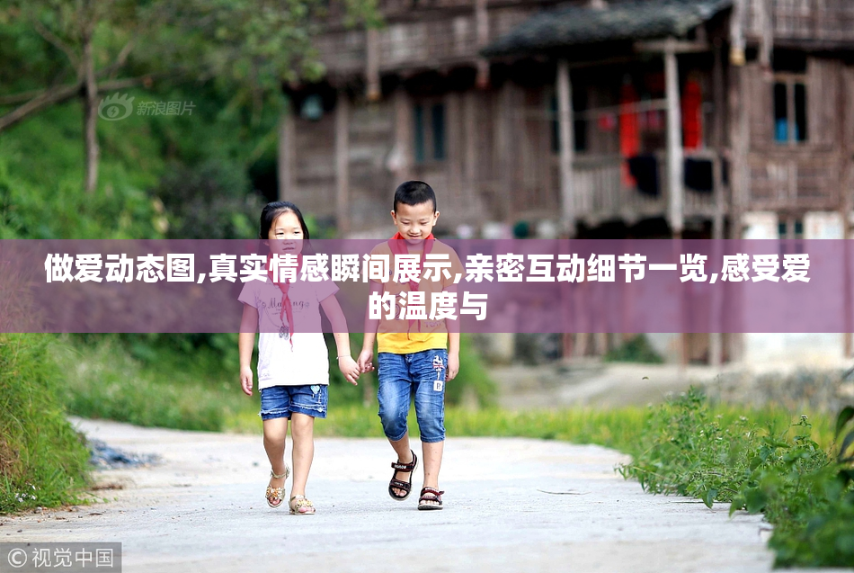 做爱动态图,真实情感瞬间展示,亲密互动细节一览,感受爱的温度与