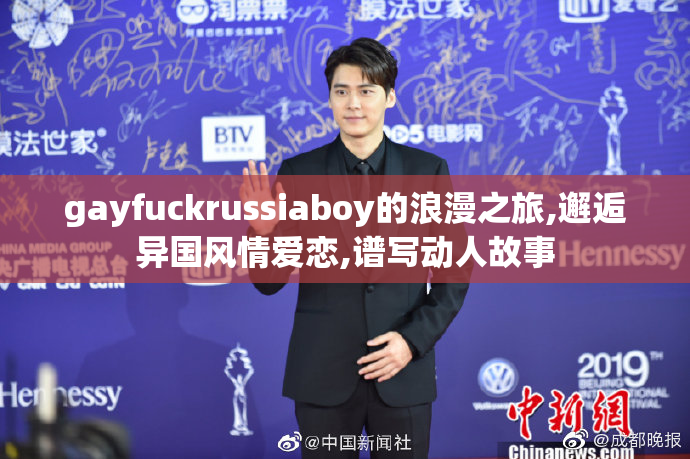 gayfuckrussiaboy的浪漫之旅,邂逅异国风情爱恋,谱写动人故事