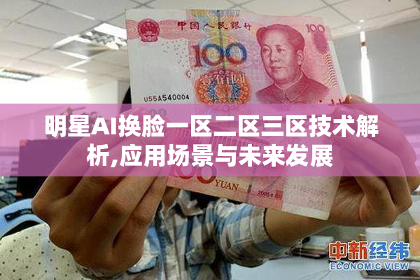 明星AI换脸一区二区三区技术解析,应用场景与未来发展
