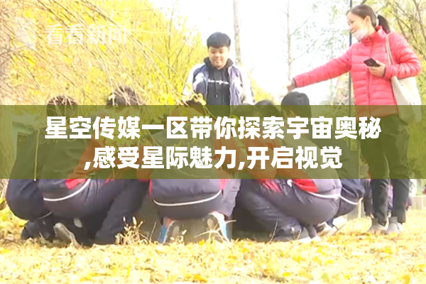 星空传媒一区带你探索宇宙奥秘,感受星际魅力,开启视觉