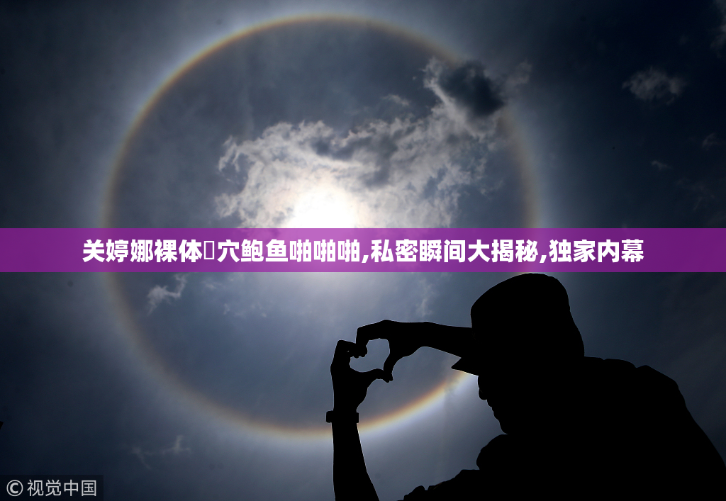 关婷娜裸体嫰穴鲍鱼啪啪啪,私密瞬间大揭秘,独家内幕