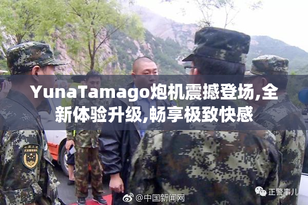 YunaTamago炮机震撼登场,全新体验升级,畅享极致快感