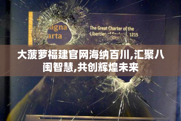 大菠萝福建官网海纳百川,汇聚八闽智慧,共创辉煌未来