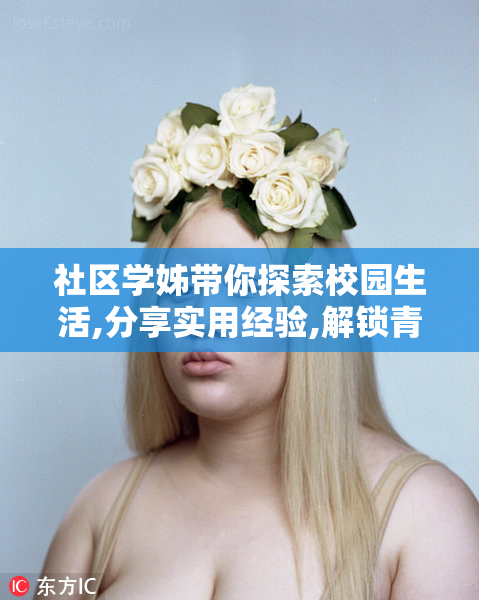 社区学姊带你探索校园生活,分享实用经验,解锁青春成长新篇章