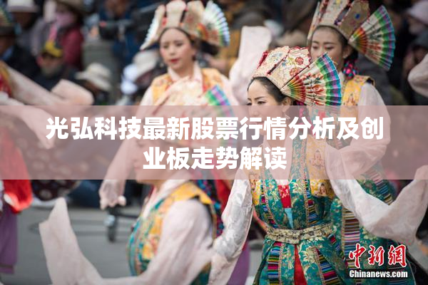 光弘科技最新股票行情分析及创业板走势解读