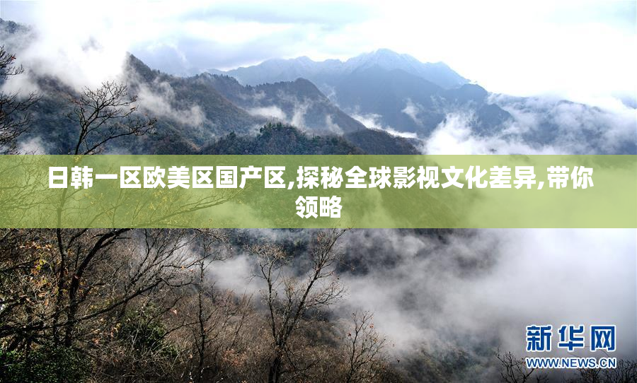 日韩一区欧美区国产区,探秘全球影视文化差异,带你领略
