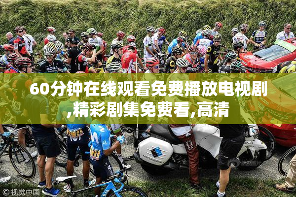 60分钟在线观看免费播放电视剧,精彩剧集免费看,高清