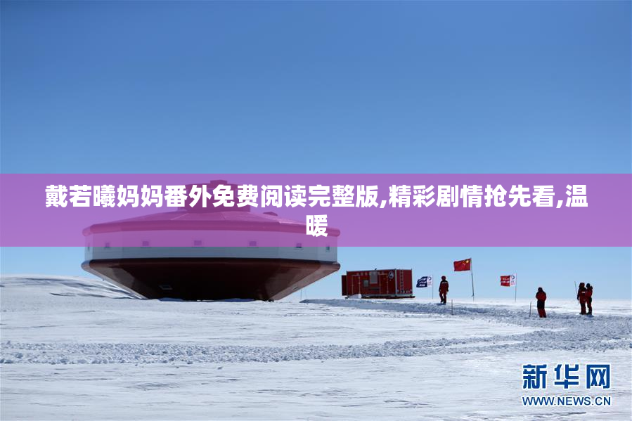 戴若曦妈妈番外免费阅读完整版,精彩剧情抢先看,温暖