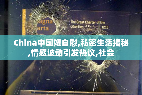 China中国妞自慰,私密生活揭秘,情感波动引发热议,社会
