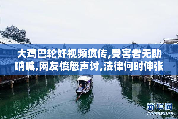 大鸡巴轮奸视频疯传,受害者无助呐喊,网友愤怒声讨,法律何时伸张