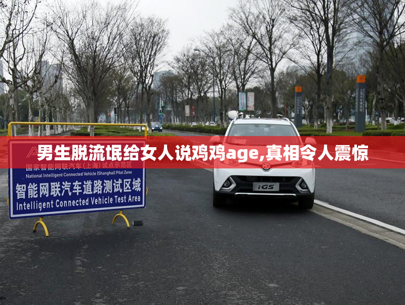 男生脱流氓给女人说鸡鸡age,真相令人震惊