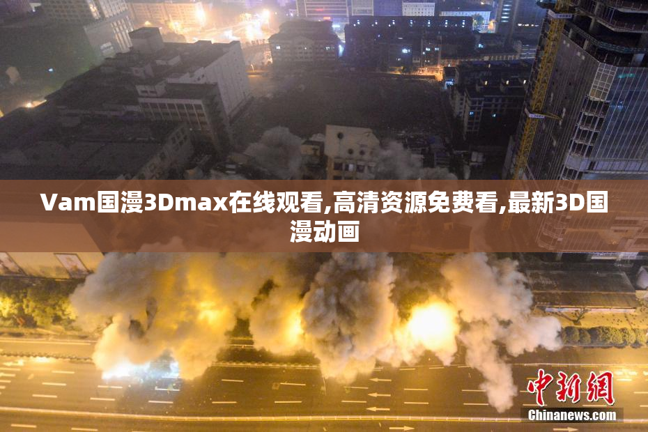 Vam国漫3Dmax在线观看,高清资源免费看,最新3D国漫动画