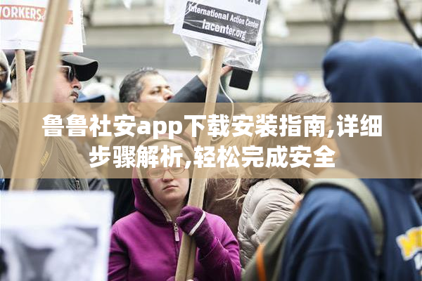 鲁鲁社安app下载安装指南,详细步骤解析,轻松完成安全
