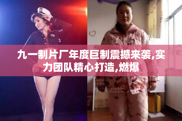 九一制片厂年度巨制震撼来袭,实力团队精心打造,燃爆