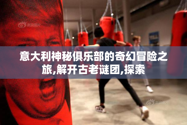 意大利神秘俱乐部的奇幻冒险之旅,解开古老谜团,探索