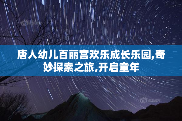 唐人幼儿百丽宫欢乐成长乐园,奇妙探索之旅,开启童年