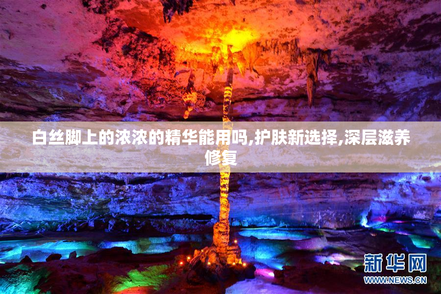 白丝脚上的浓浓的精华能用吗,护肤新选择,深层滋养修复