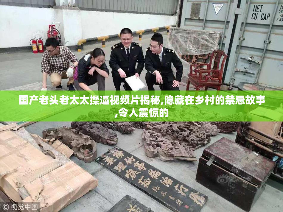 国产老头老太太操逼视频片揭秘,隐藏在乡村的禁忌故事,令人震惊的