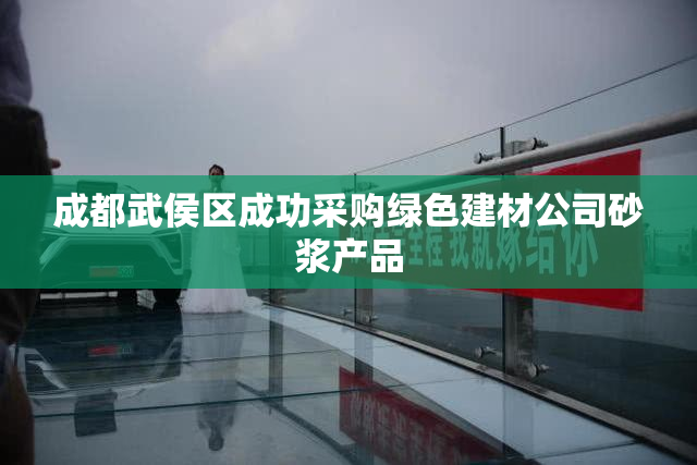 成都武侯区成功采购绿色建材公司砂浆产品