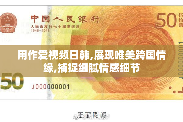 用作爱视频日韩,展现唯美跨国情缘,捕捉细腻情感细节