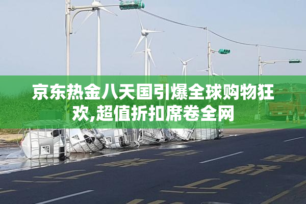 京东热金八天国引爆全球购物狂欢,超值折扣席卷全网