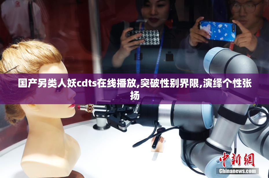 国产另类人妖cdts在线播放,突破性别界限,演绎个性张扬