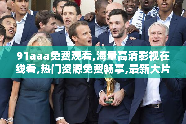 91aaa免费观看,海量高清影视在线看,热门资源免费畅享,最新大片一