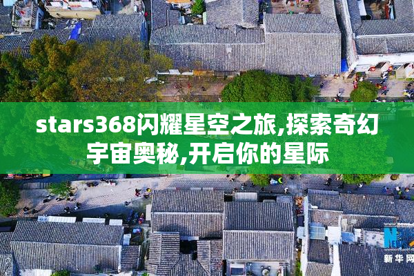 stars368闪耀星空之旅,探索奇幻宇宙奥秘,开启你的星际