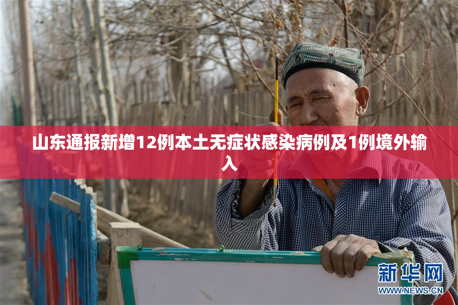 山东通报新增12例本土无症状感染病例及1例境外输入
