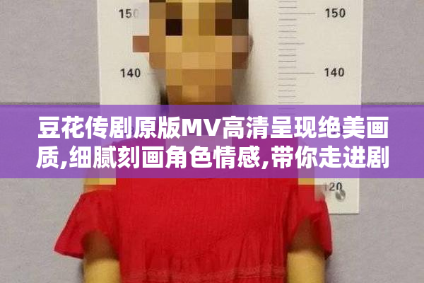 豆花传剧原版MV高清呈现绝美画质,细腻刻画角色情感,带你走进剧情