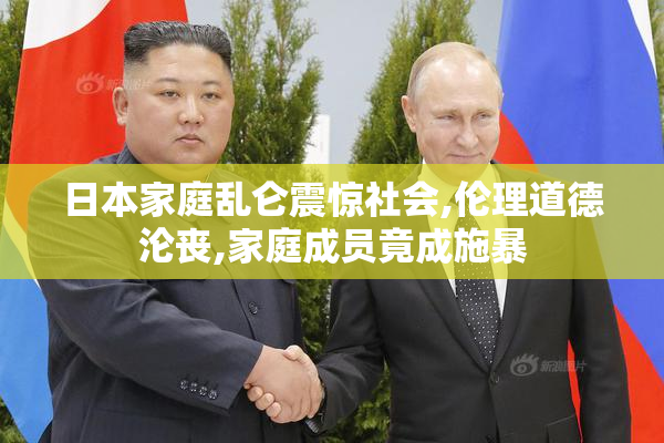 日本家庭乱仑震惊社会,伦理道德沦丧,家庭成员竟成施暴