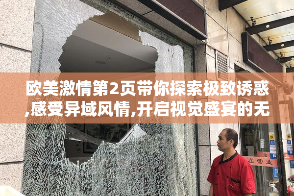 欧美激情第2页带你探索极致诱惑,感受异域风情,开启视觉盛宴的无限