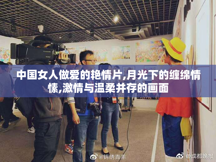中国女人做爱的艳情片,月光下的缠绵情愫,激情与温柔并存的画面