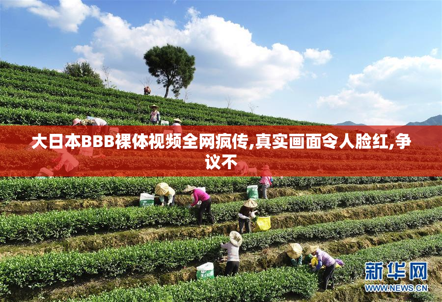 大日本BBB裸体视频全网疯传,真实画面令人脸红,争议不