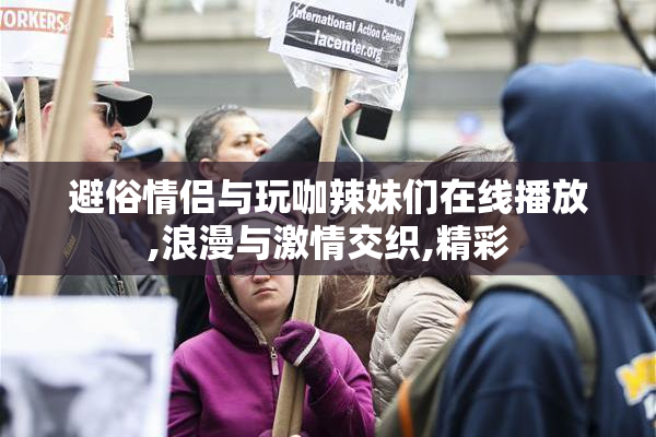 避俗情侣与玩咖辣妹们在线播放,浪漫与激情交织,精彩