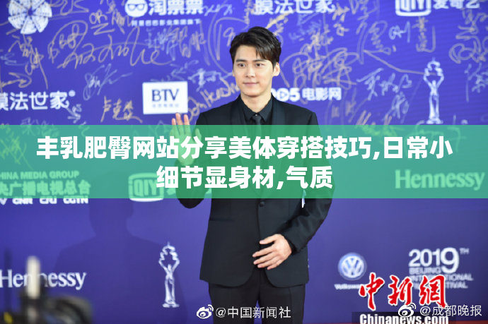 丰乳肥臀网站分享美体穿搭技巧,日常小细节显身材,气质