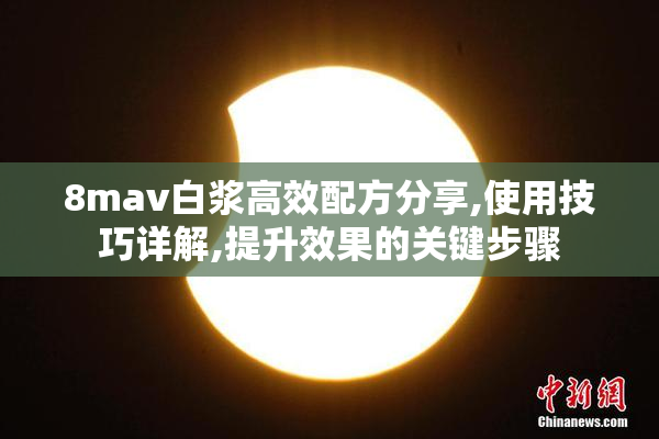 8mav白浆高效配方分享,使用技巧详解,提升效果的关键步骤