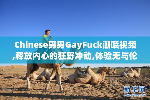 Chinese男男GayFuck潮喷视频,释放内心的狂野冲动,体验无与伦比的