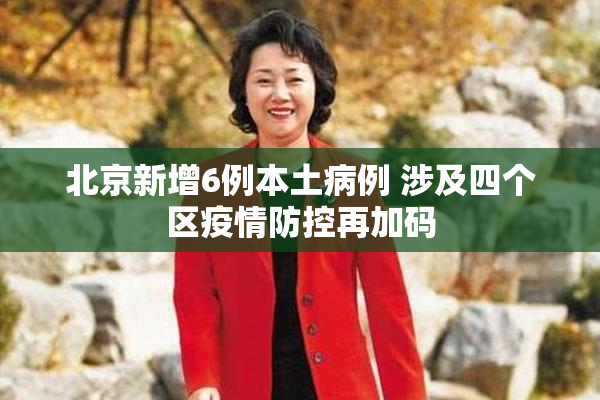 北京新增6例本土病例 涉及四个区疫情防控再加码