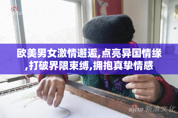 欧美男女激情邂逅,点亮异国情缘,打破界限束缚,拥抱真挚情感