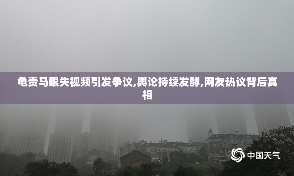 龟责马眼失视频引发争议,舆论持续发酵,网友热议背后真相