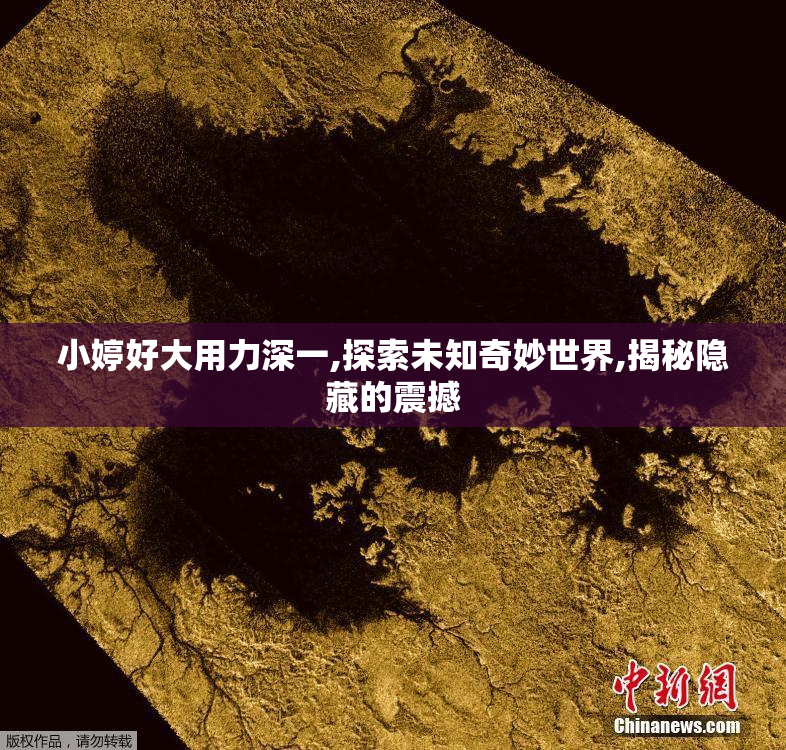 小婷好大用力深一,探索未知奇妙世界,揭秘隐藏的震撼