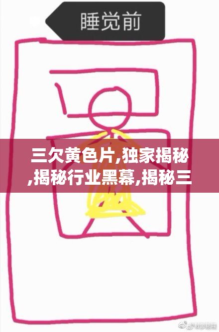 三欠黄色片,独家揭秘,揭秘行业黑幕,揭秘三欠黄色片真相_【2025-08