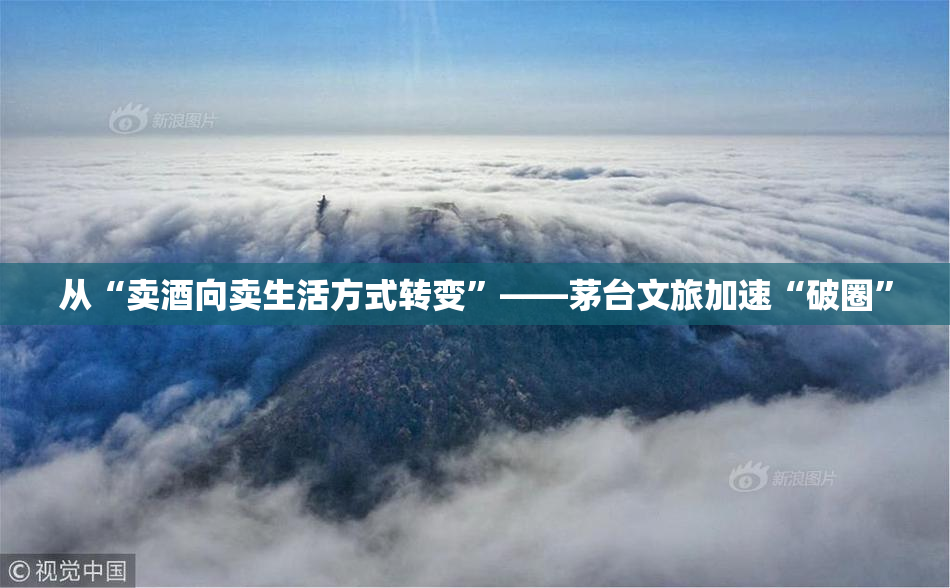 从“卖酒向卖生活方式转变”——茅台文旅加速“破圈”