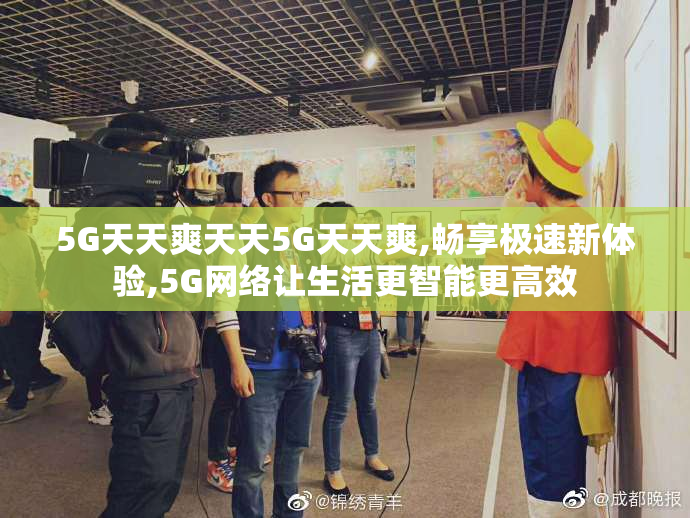 5G天天爽天天5G天天爽,畅享极速新体验,5G网络让生活更智能更高效