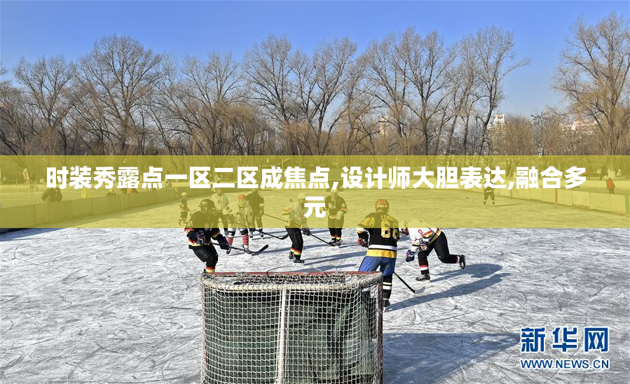 时装秀露点一区二区成焦点,设计师大胆表达,融合多元